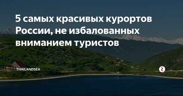 5 самых красивых курортов России, не избалованных вниманием туристов